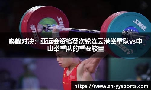 巅峰对决：亚运会资格赛次轮连云港举重队vs中山举重队的重要较量